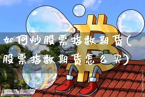 如何炒股票指数期货(股票指数期货怎么买)_https://www.xjzxxn66.com_未分类_第1张