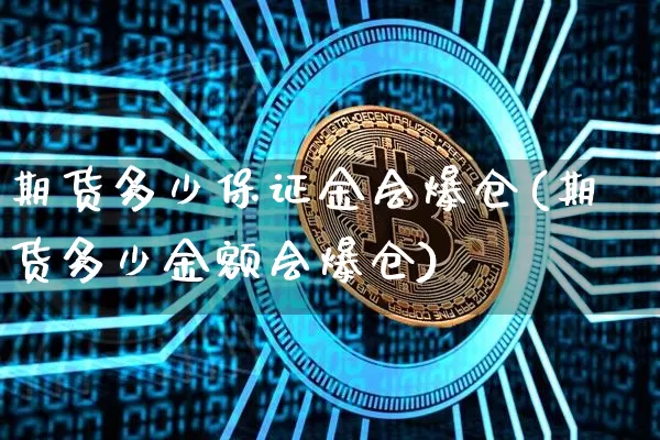 期货多少保证金会爆仓(期货多少金额会爆仓)_https://www.xjzxxn66.com_区块链_第1张