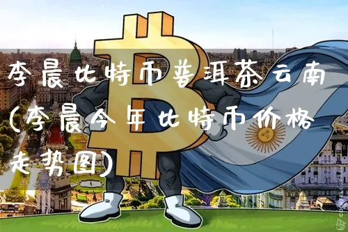 比特币普洱茶云南(今年比特币价格走势图)_https://www.xjzxxn66.com_币圈资讯_第1张