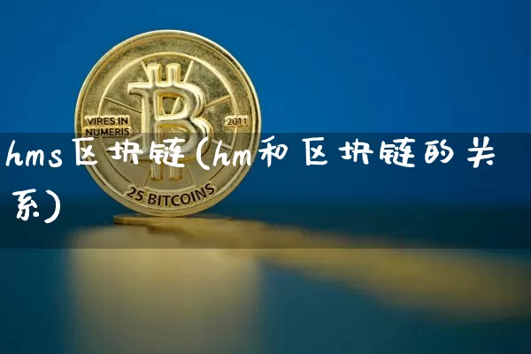 hms区块链(hm和区块链的关系)_https://www.xjzxxn66.com_区块链_第1张