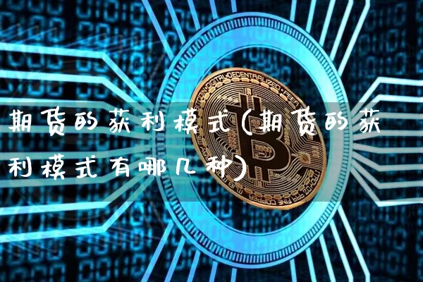 期货的获利模式(期货的获利模式有哪几种)_https://www.xjzxxn66.com_币圈资讯_第1张