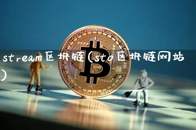 stream区块链(sto区块链网站)_https://www.xjzxxn66.com_币圈资讯_第1张
