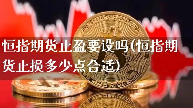 恒指期货止盈要设吗(恒指期货止损多少点合适)_未分类_第1张_相聚币圈 恒指期货止盈要设吗(恒指期货止损多少点合适)_https://www.xjzxxn66.com_未分类_第1张