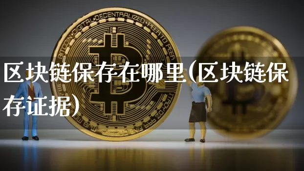 区块链保存在哪里(区块链保存证据)_https://www.xjzxxn66.com_以太坊_第1张