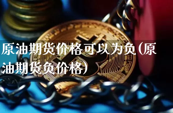 原油期货价格可以为负(原油期货负价格)_https://www.xjzxxn66.com_区块链_第1张