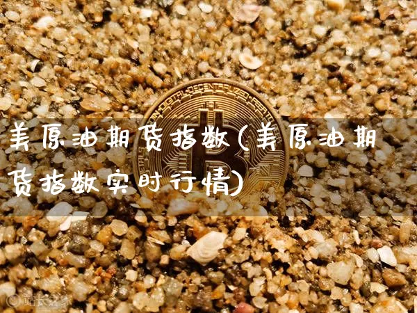 美原油期货指数(美原油期货指数实时行情)_https://www.xjzxxn66.com_比特币_第1张