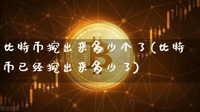 比特币挖出来多少个了(比特币已经挖出来多少了)_https://www.xjzxxn66.com_币圈资讯_第1张