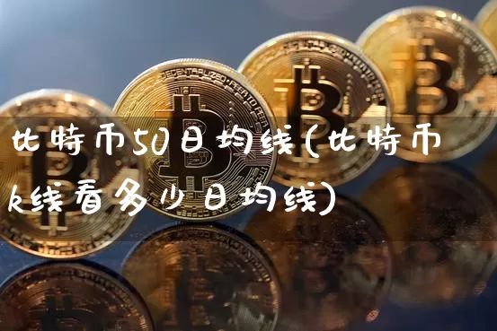 比特币50日均线(比特币k线看多少日均线)_https://www.xjzxxn66.com_以太坊_第1张