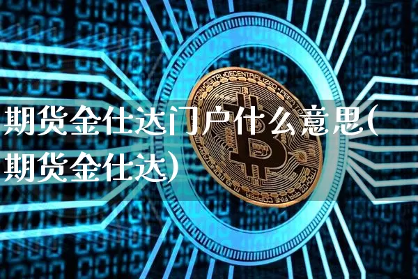 期货金仕达门户什么意思(期货金仕达)_区块链_第1张_相聚币圈 期货金仕达门户什么意思(期货金仕达)_https://www.xjzxxn66.com_区块链_第1张