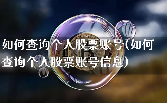 如何查询个人股票账号(如何查询个人股票账号信息)_https://www.xjzxxn66.com_区块链_第1张