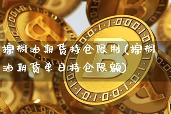 棕榈油期货持仓限制(棕榈油期货单日持仓限额)_比特币_第1张_相聚币圈 棕榈油期货持仓限制(棕榈油期货单日持仓限额)_https://www.xjzxxn66.com_比特币_第1张
