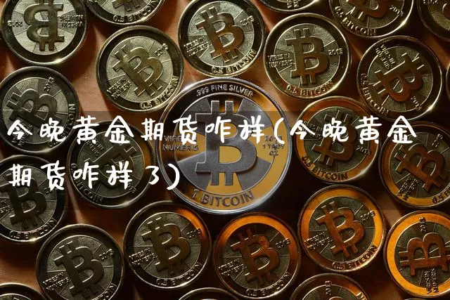 今晚黄金期货咋样(今晚黄金期货咋样了)_https://www.xjzxxn66.com_未分类_第1张