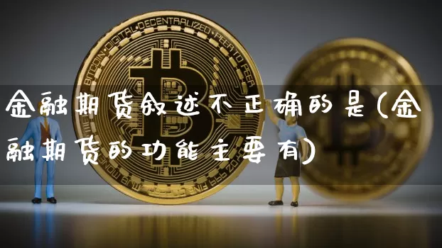 金融期货叙述不正确的是(金融期货的功能主要有)_https://www.xjzxxn66.com_比特币_第1张