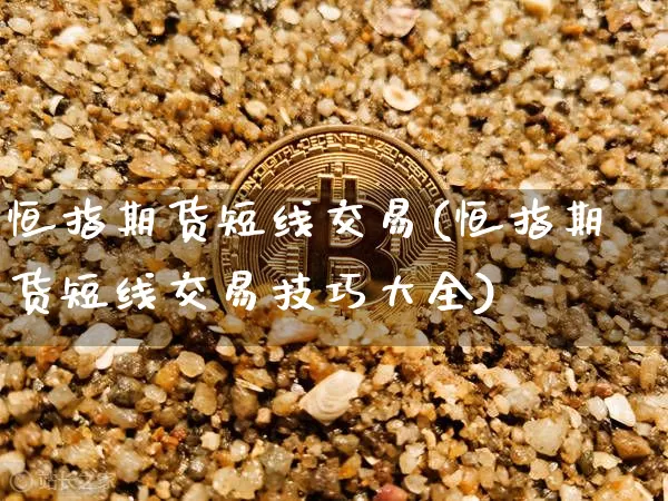恒指期货短线交易(恒指期货短线交易技巧大全)_https://www.xjzxxn66.com_比特币_第1张