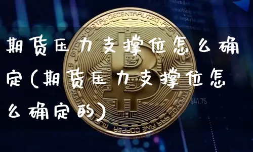 期货压力支撑位怎么确定(期货压力支撑位怎么确定的)_比特币_第1张_相聚币圈 期货压力支撑位怎么确定(期货压力支撑位怎么确定的)_https://www.xjzxxn66.com_比特币_第1张