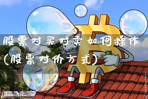 股票对买对卖如何操作(股票对价方式)_https://www.xjzxxn66.com_币圈资讯_第1张