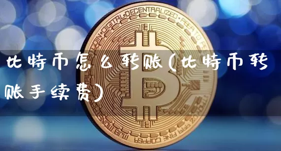 比特币怎么转账(比特币转账手续费)_https://www.xjzxxn66.com_区块链_第1张