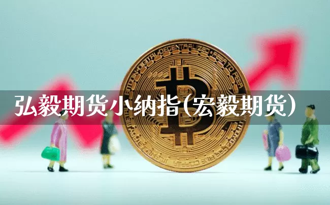 弘毅期货小纳指(宏毅期货)_以太坊_第1张_相聚币圈 弘毅期货小纳指(宏毅期货)_https://www.xjzxxn66.com_以太坊_第1张