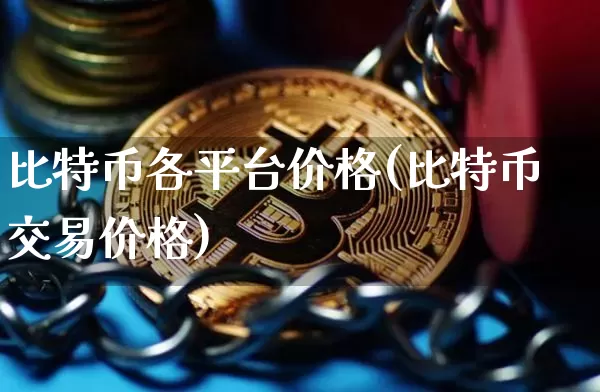 比特币各平台价格(比特币交易价格)_https://www.xjzxxn66.com_区块链_第1张