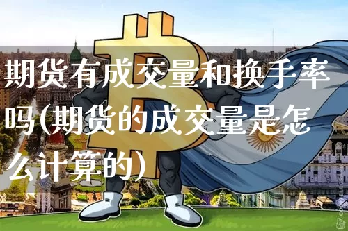 期货有成交量和换手率吗(期货的成交量是怎么计算的)_https://www.xjzxxn66.com_以太坊_第1张