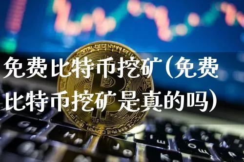 免费比特币挖矿(免费比特币挖矿是真的吗)_https://www.xjzxxn66.com_比特币_第1张