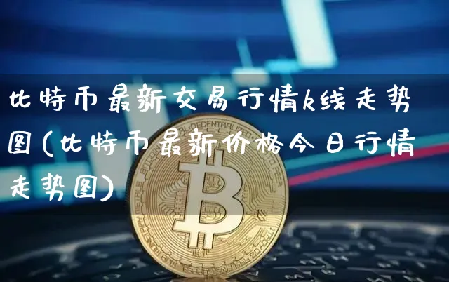 比特币最新交易行情k线走势图(比特币最新价格今日行情走势图)_https://www.xjzxxn66.com_以太坊_第1张