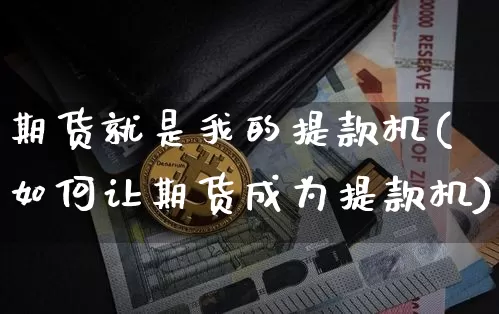 期货就是我的提款机(如何让期货成为提款机)_https://www.xjzxxn66.com_币圈资讯_第1张