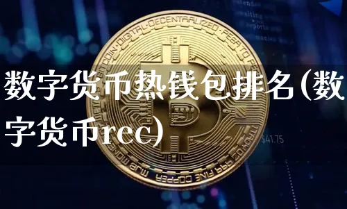 数字货币热钱包排名(数字货币rec)_https://www.xjzxxn66.com_币圈资讯_第1张