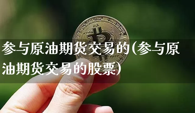 参与原油期货交易的(参与原油期货交易的股票)_https://www.xjzxxn66.com_区块链_第1张