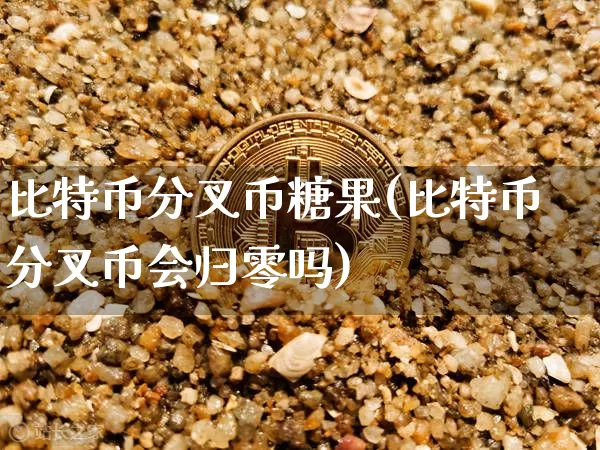 比特币分叉币糖果(比特币分叉币会归零吗)_https://www.xjzxxn66.com_币圈资讯_第1张