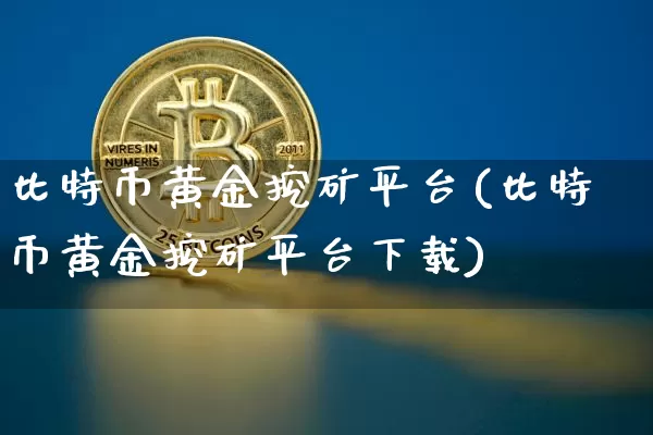比特币黄金挖矿平台(比特币黄金挖矿平台下载)_https://www.xjzxxn66.com_以太坊_第1张