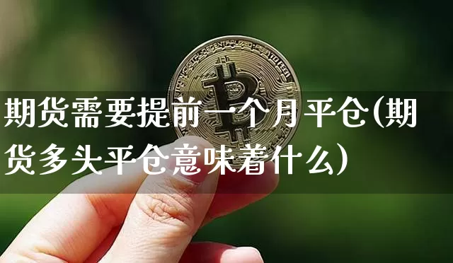 期货需要提前一个月平仓(期货多头平仓意味着什么)_https://www.xjzxxn66.com_币圈资讯_第1张