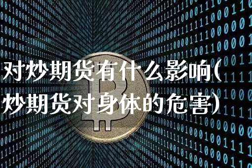对炒期货有什么影响(炒期货对身体的危害)_未分类_第1张_相聚币圈 对炒期货有什么影响(炒期货对身体的危害)_https://www.xjzxxn66.com_未分类_第1张
