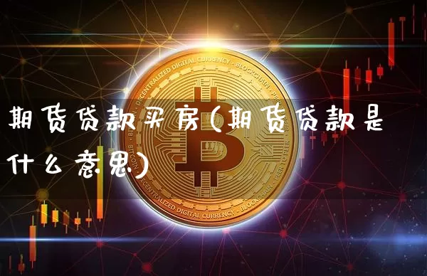 期货贷款买房(期货贷款是什么意思)_https://www.xjzxxn66.com_未分类_第1张