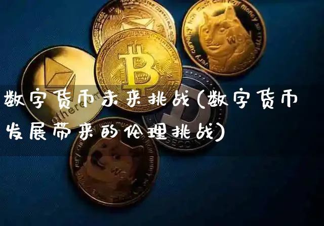 数字货币未来挑战(数字货币发展带来的伦理挑战)_https://www.xjzxxn66.com_区块链_第1张