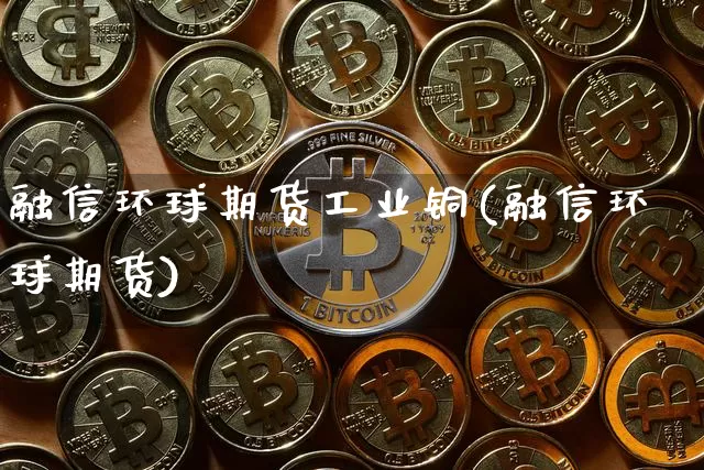 融信环球期货工业铜(融信环球期货)_未分类_第1张_相聚币圈 融信环球期货工业铜(融信环球期货)_https://www.xjzxxn66.com_未分类_第1张