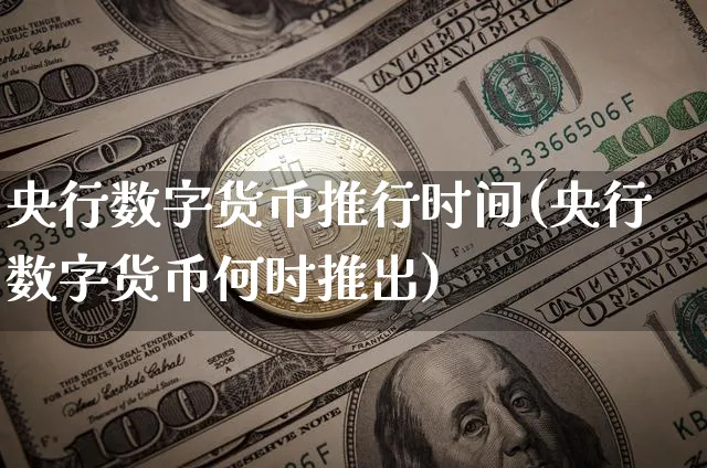央行数字货币推行时间(央行数字货币何时推出)_https://www.xjzxxn66.com_币圈资讯_第1张