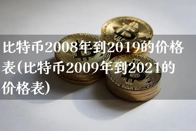 比特币2008年到2019的价格表(比特币2009年到2021的价格表)_https://www.xjzxxn66.com_币圈资讯_第1张
