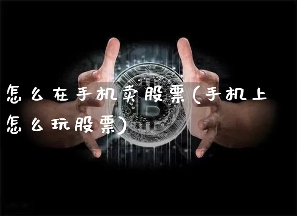 怎么在手机卖股票(手机上怎么玩股票)_比特币_第1张_相聚币圈 怎么在手机卖股票(手机上怎么玩股票)_https://www.xjzxxn66.com_比特币_第1张