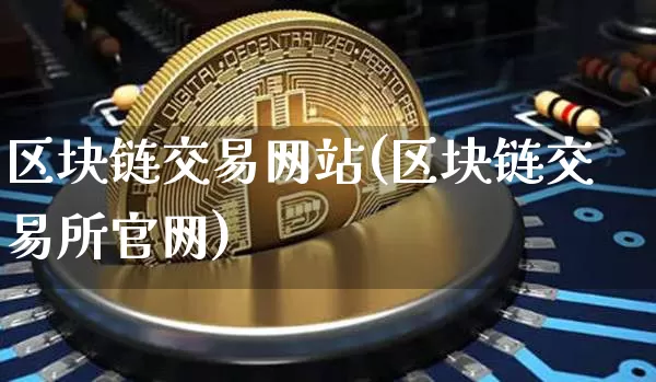 区块链交易网站(区块链交易所官网)_https://www.xjzxxn66.com_区块链_第1张