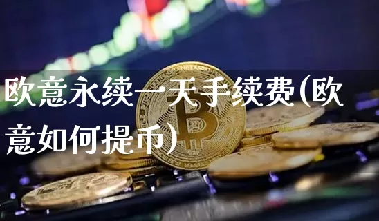 欧意永续一天手续费(欧意如何提币)_https://www.xjzxxn66.com_区块链_第1张
