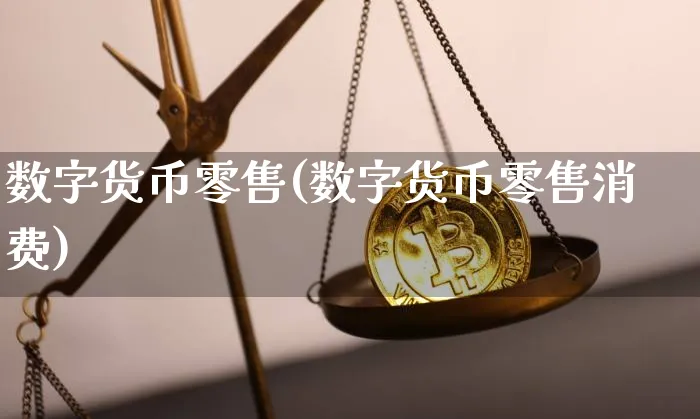 数字货币零售(数字货币零售消费)_https://www.xjzxxn66.com_币圈资讯_第1张