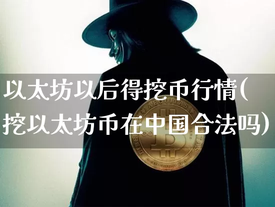 以太坊以后得挖币行情(挖以太坊币在中国合法吗)_https://www.xjzxxn66.com_比特币_第1张