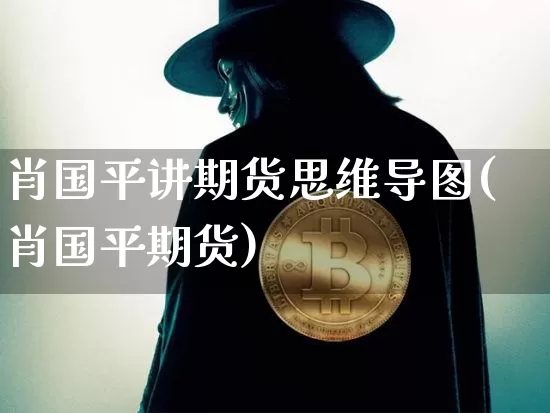 肖国平讲期货思维导图(肖国平期货)_https://www.xjzxxn66.com_未分类_第1张
