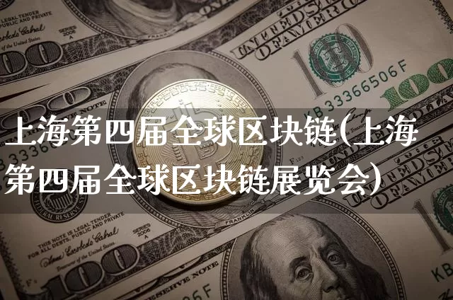 上海第四届全球区块链(上海第四届全球区块链展览会)_https://www.xjzxxn66.com_比特币_第1张