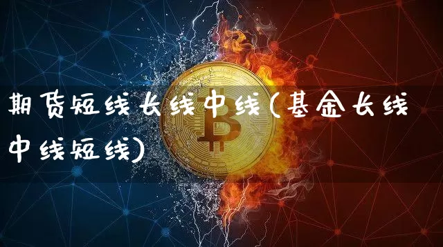 期货短线长线中线(基金长线中线短线)_未分类_第1张_相聚币圈 期货短线长线中线(基金长线中线短线)_https://www.xjzxxn66.com_未分类_第1张