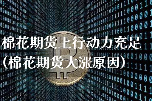 棉花期货上行动力充足(棉花期货大涨原因)_https://www.xjzxxn66.com_比特币_第1张