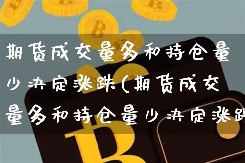 期货成交量多和持仓量少决定涨跌(期货成交量多和持仓量少决定涨跌吗)_https://www.xjzxxn66.com_币圈资讯_第1张