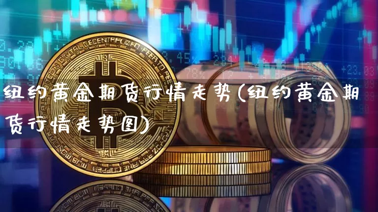 纽约黄金期货行情走势(纽约黄金期货行情走势图)_https://www.xjzxxn66.com_比特币_第1张
