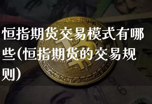 恒指期货交易模式有哪些(恒指期货的交易规则)_区块链_第1张_相聚币圈 恒指期货交易模式有哪些(恒指期货的交易规则)_https://www.xjzxxn66.com_区块链_第1张